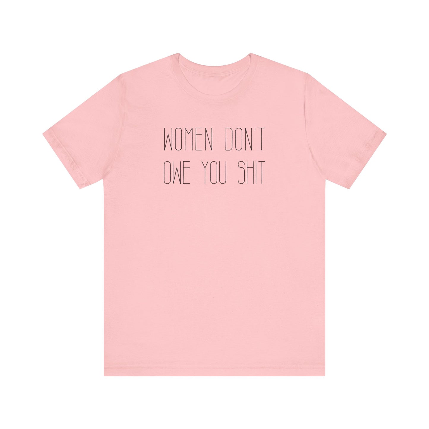 WOMEN DON'T OWE YOU SHIT T-Shirt | Feminist T-Shirt | FEMINISM SHIRT | Activism & Protest Shirt | BOLD FEMINIST SHIRT | MY BODY MY CHOICE