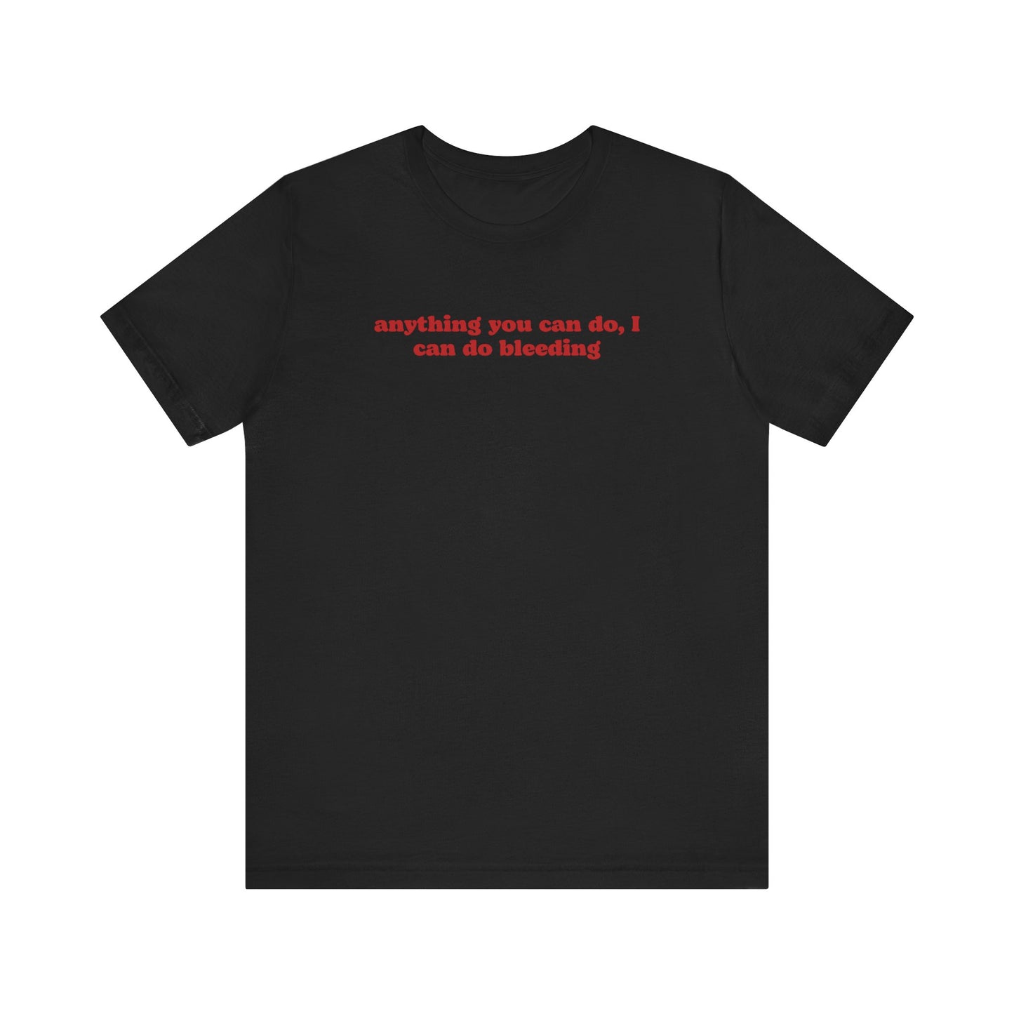 ANYTHING YOU CAN DO, I CAN DO BLEEDING T-Shirt | Feminist T-Shirt | FEMINISM SHIRT | Activism & Protest Shirt | BANS OFF OUR BODIES