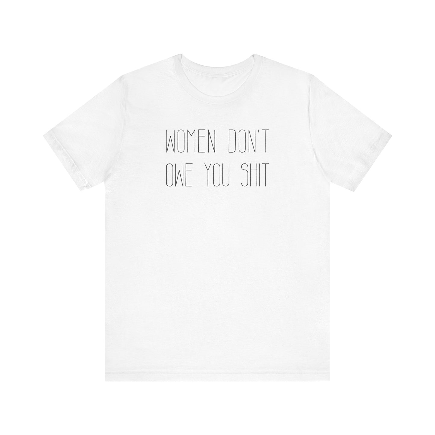 WOMEN DON'T OWE YOU SHIT T-Shirt | Feminist T-Shirt | FEMINISM SHIRT | Activism & Protest Shirt | BOLD FEMINIST SHIRT | MY BODY MY CHOICE