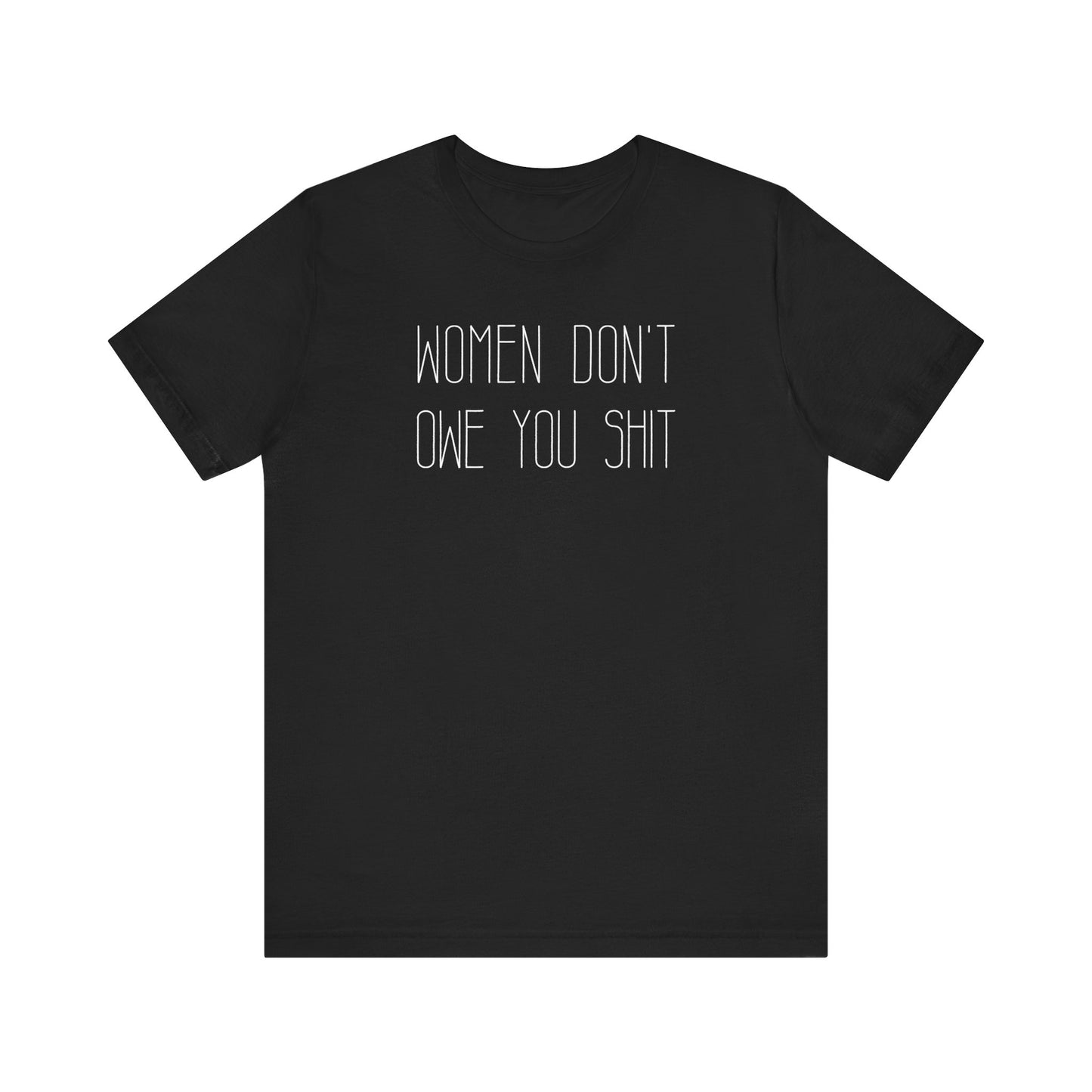 WOMEN DON'T OWE YOU SHIT T-Shirt | Feminist T-Shirt | FEMINISM SHIRT | Activism & Protest Shirt | BOLD FEMINIST SHIRT | MY BODY MY CHOICE