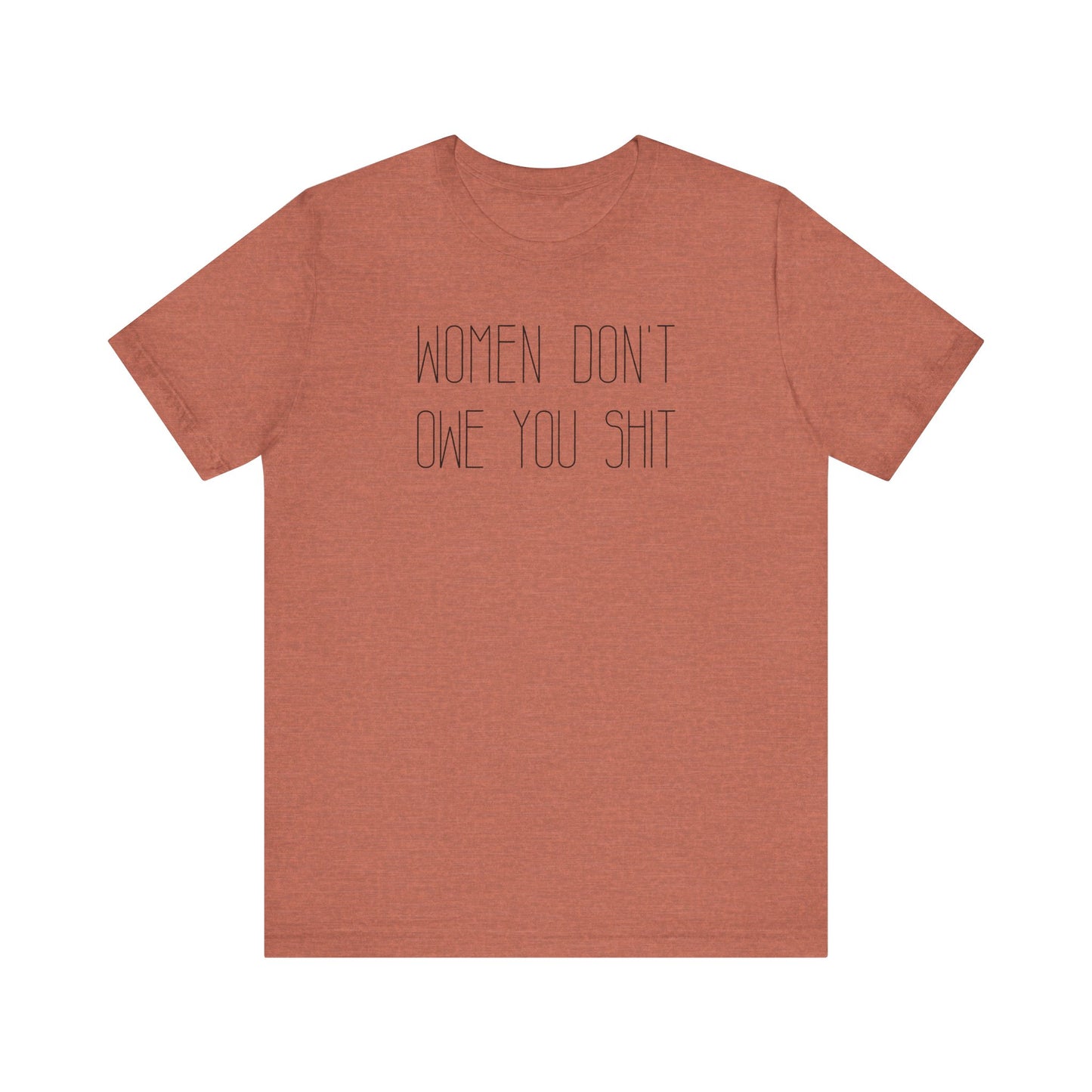WOMEN DON'T OWE YOU SHIT T-Shirt | Feminist T-Shirt | FEMINISM SHIRT | Activism & Protest Shirt | BOLD FEMINIST SHIRT | MY BODY MY CHOICE