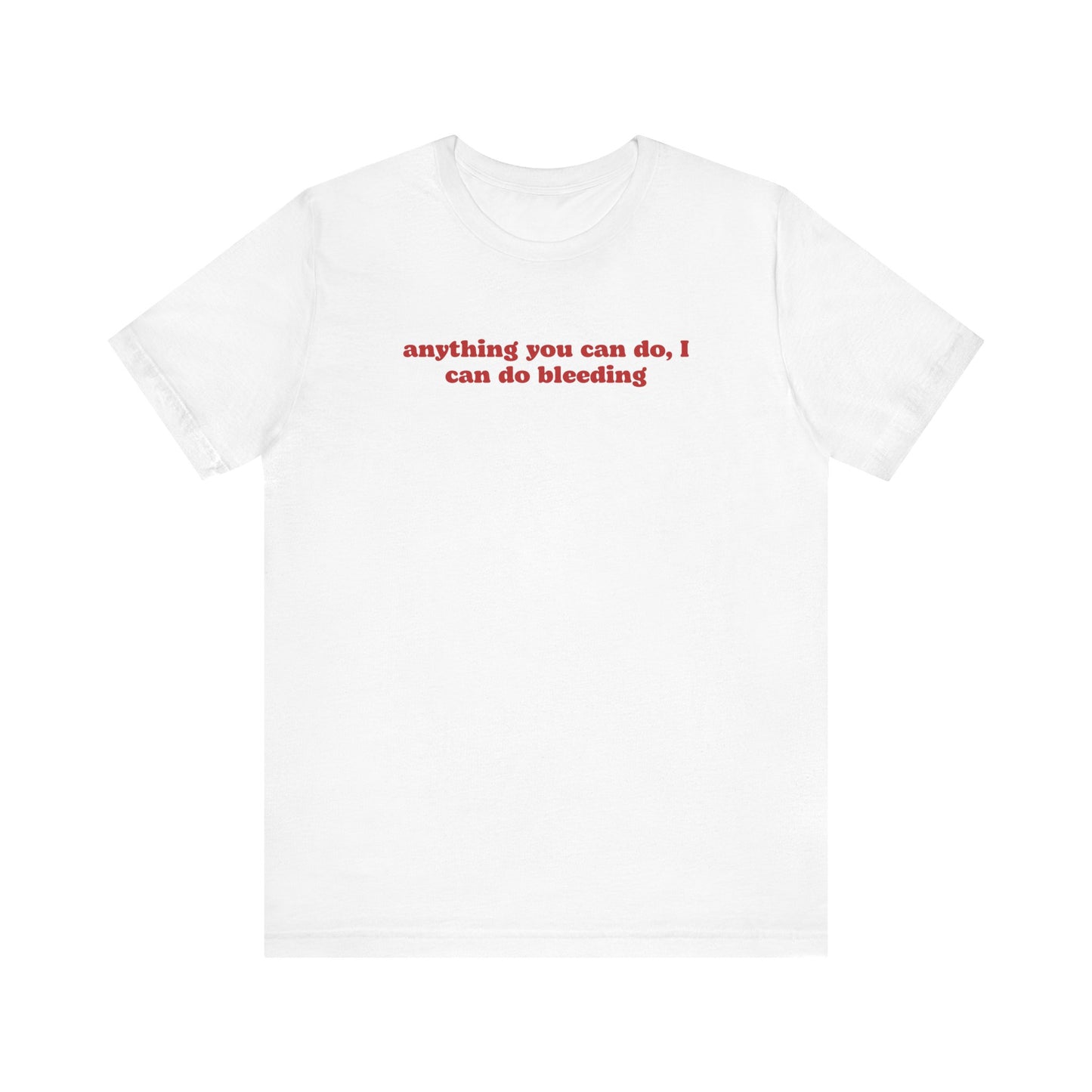 ANYTHING YOU CAN DO, I CAN DO BLEEDING T-Shirt | Feminist T-Shirt | FEMINISM SHIRT | Activism & Protest Shirt | BANS OFF OUR BODIES