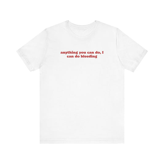 ANYTHING YOU CAN DO, I CAN DO BLEEDING T-Shirt | Feminist T-Shirt | FEMINISM SHIRT | Activism & Protest Shirt | BANS OFF OUR BODIES