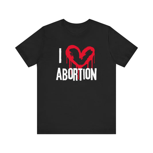 I LOVE ABORTION Funny Pro-Choice | Pro-Abortion | Women's Rights Protest Shirt | BANS OFF OUR BODIES!! | Women's Equality Statement Shirt! Abortion is Healthcare!!